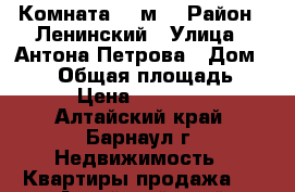 Комната 18 м2 › Район ­ Ленинский › Улица ­ Антона Петрова › Дом ­ 199 › Общая площадь ­ 18 › Цена ­ 550 000 - Алтайский край, Барнаул г. Недвижимость » Квартиры продажа   . Алтайский край